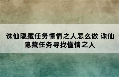 诛仙隐藏任务懂情之人怎么做 诛仙隐藏任务寻找懂情之人